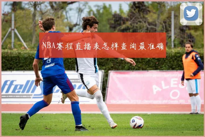 NBA赛程直播表怎样查询最准确