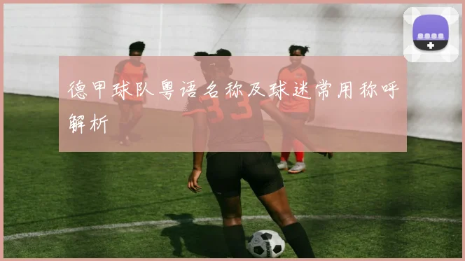 德甲球队粤语名称及球迷常用称呼解析