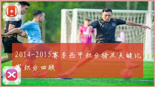 2014-2015赛季西甲积分榜及关键比赛积分回顾