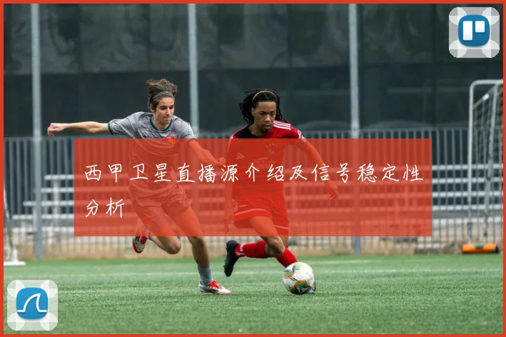 西甲卫星直播源介绍及信号稳定性分析