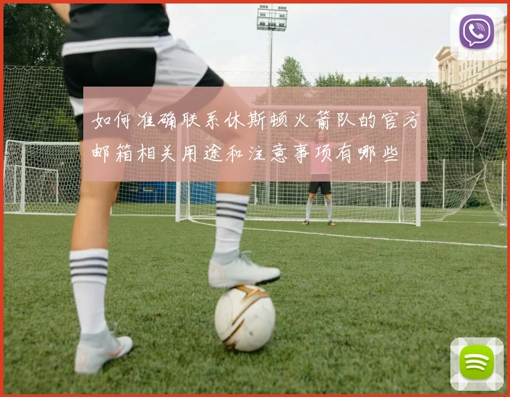 如何准确联系休斯顿火箭队的官方邮箱相关用途和注意事项有哪些