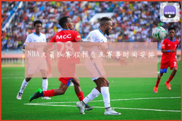 NBA火箭队赛程预告及赛事时间安排