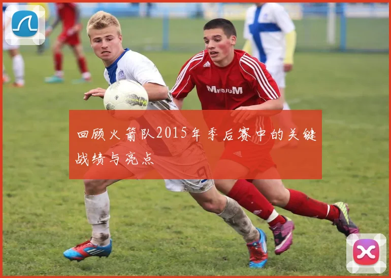 回顾火箭队2015年季后赛中的关键战绩与亮点