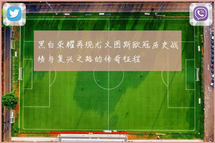 黑白荣耀再现尤文图斯欧冠历史战绩与复兴之路的传奇征程
