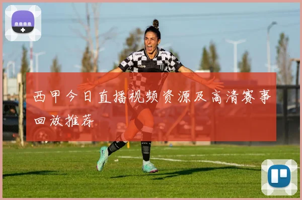 西甲今日直播视频资源及高清赛事回放推荐