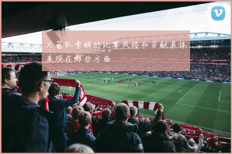 火箭队索顿的比赛风格和贡献具体表现在哪些方面
