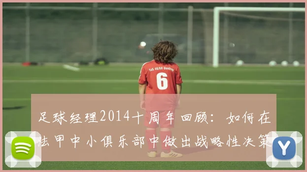 足球经理2014十周年回顾：如何在法甲中小俱乐部中做出战略性决策